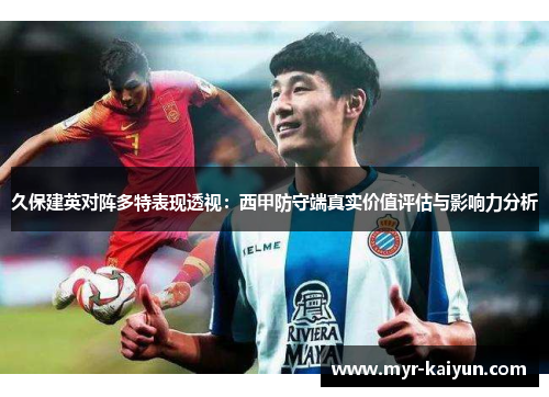 久保建英对阵多特表现透视:西甲防守端真实价值评估与影响力分析 久保建英对阵多特表现透视:西甲防守端真实价值评估与影响力分析