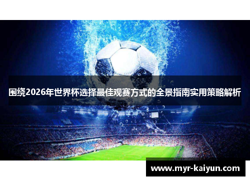 围绕2026年世界杯选择最佳观赛方式的全景指南实用策略解析 围绕2026年世界杯选择最佳观赛方式的全景指南实用策略解析