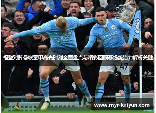 福登对阵曼联意甲高光时刻全面盘点与精彩回顾赛场统治力解析关键 福登对阵曼联意甲高光时刻全面盘点与精彩回顾赛场统治力解析关键
