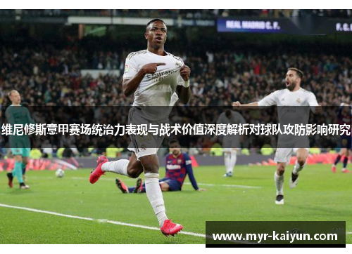 维尼修斯意甲赛场统治力表现与战术价值深度解析对球队攻防影响研究