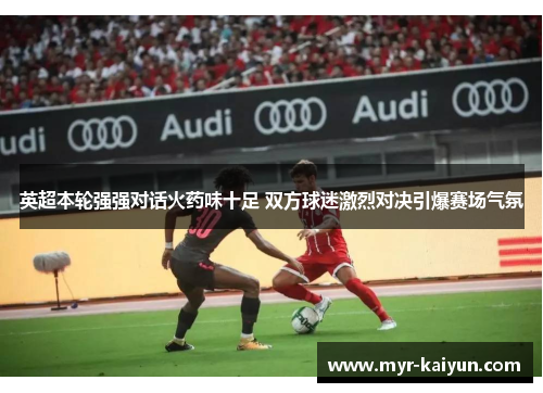 英超本轮强强对话火药味十足 双方球迷激烈对决引爆赛场气氛 英超本轮强强对话火药味十足 双方球迷激烈对决引爆赛场气氛