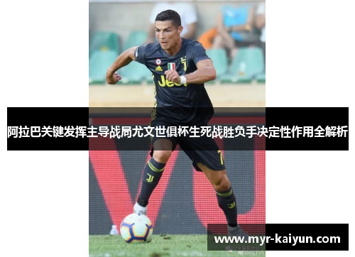 阿拉巴关键发挥主导战局尤文世俱杯生死战胜负手决定性作用全解析 阿拉巴关键发挥主导战局尤文世俱杯生死战胜负手决定性作用全解析