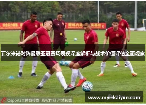 菲尔米诺对阵曼联亚冠赛场表现深度解析与战术价值评估全面观察 菲尔米诺对阵曼联亚冠赛场表现深度解析与战术价值评估全面观察