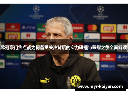 欧冠豪门焦点战为何备受关注背后的实力碰撞与荣耀之争全面解读 欧冠豪门焦点战为何备受关注背后的实力碰撞与荣耀之争全面解读