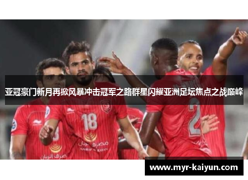 亚冠豪门新月再掀风暴冲击冠军之路群星闪耀亚洲足坛焦点之战巅峰 亚冠豪门新月再掀风暴冲击冠军之路群星闪耀亚洲足坛焦点之战巅峰