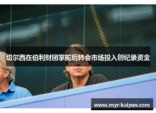 切尔西在伯利财团掌舵后转会市场投入创纪录资金 切尔西在伯利财团掌舵后转会市场投入创纪录资金