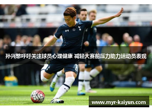 孙兴慜呼吁关注球员心理健康 减轻大赛前压力助力运动员表现 孙兴慜呼吁关注球员心理健康 减轻大赛前压力助力运动员表现