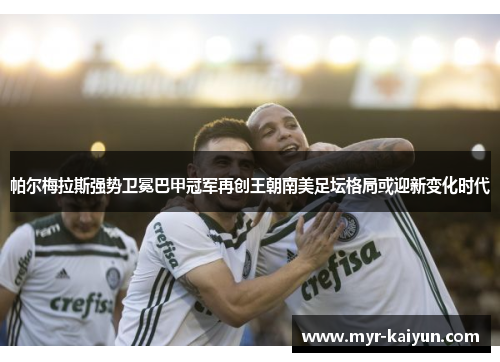 帕尔梅拉斯强势卫冕巴甲冠军再创王朝南美足坛格局或迎新变化时代