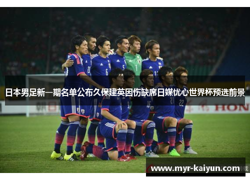 日本男足新一期名单公布久保建英因伤缺席日媒忧心世界杯预选前景 日本男足新一期名单公布久保建英因伤缺席日媒忧心世界杯预选前景
