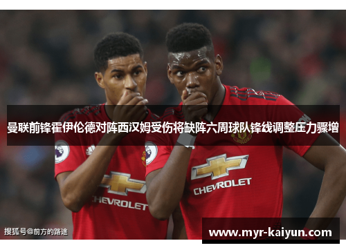 曼联前锋霍伊伦德对阵西汉姆受伤将缺阵六周球队锋线调整压力骤增