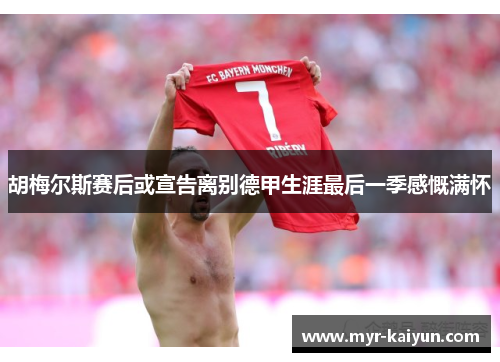 胡梅尔斯赛后或宣告离别德甲生涯最后一季感慨满怀