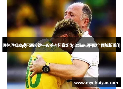 贝林厄姆鏖战巴西关键一役美洲杯赛场统治级表现回顾全面解析瞬间