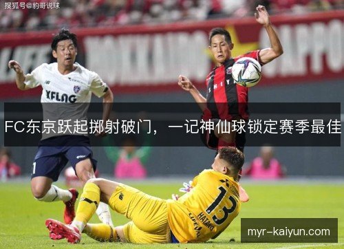 FC东京跃起掷射破门，一记神仙球锁定赛季最佳